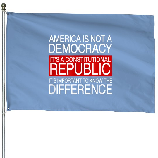 AMERICA IS NOT A DEMOCRACY IT’S A CONSTITUTIONAL REPUBLIC House Flags House Flags