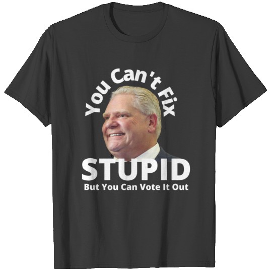 Can_t Fix Stupid Doug Fordd - Funny Canadian Politics Design - Political Humor T-Shirts