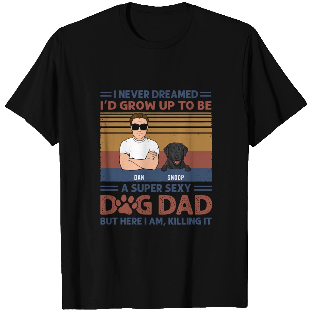 Discover I Never Dreamed I'd Grow Up To Be A Super Sexy Dog Dad Gifts For Dog Lovers Custom T-Shirts