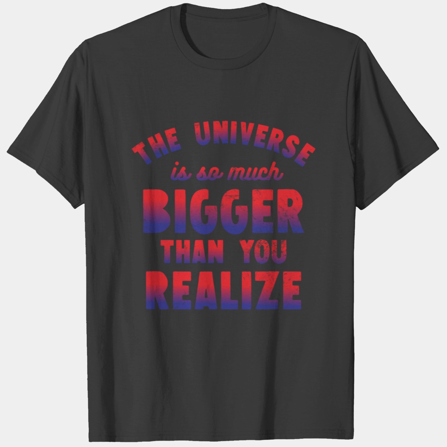 The Universe Is So Much Bigger Than You Realize T-shirt