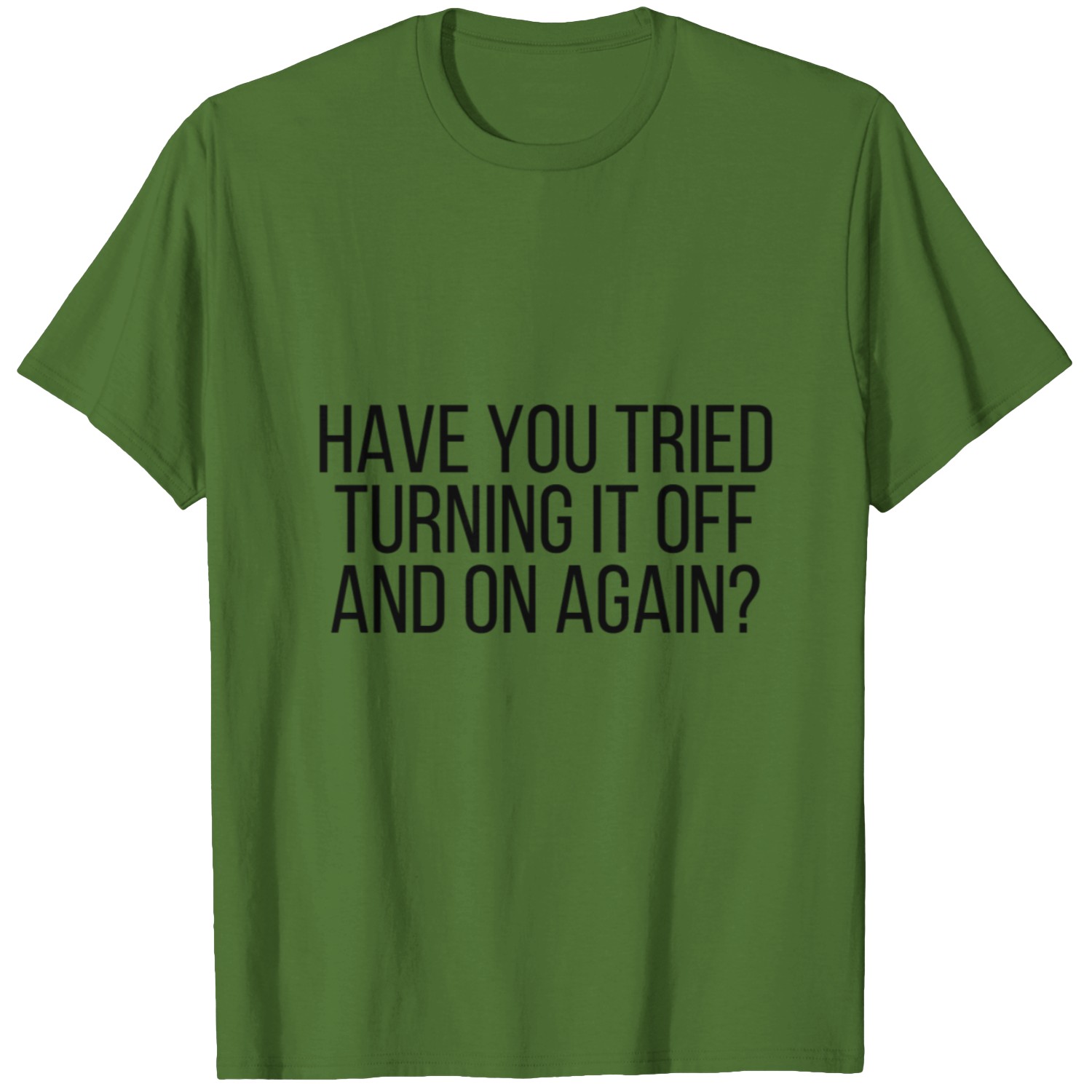 Have You Tried Turning It Off And On Again T Shirt